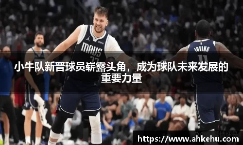 小牛队新晋球员崭露头角,成为球队未来发展的重要力量