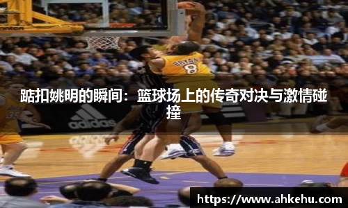 踮扣姚明的瞬间：篮球场上的传奇对决与激情碰撞
