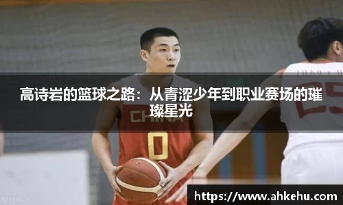 高诗岩的篮球之路:从青涩少年到职业赛场的璀璨星光