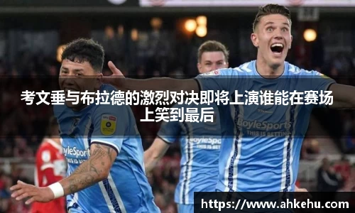 考文垂与布拉德的激烈对决即将上演谁能在赛场上笑到最后