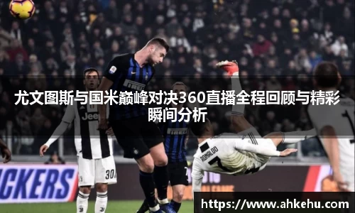 尤文图斯与国米巅峰对决360直播全程回顾与精彩瞬间分析