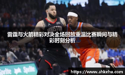 雷霆与火箭精彩对决全场回放重温比赛瞬间与精彩时刻分析