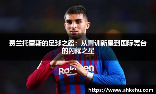 费兰托雷斯的足球之路：从青训新星到国际舞台的闪耀之星