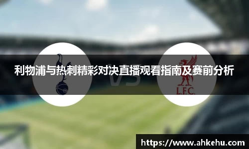 利物浦与热刺精彩对决直播观看指南及赛前分析