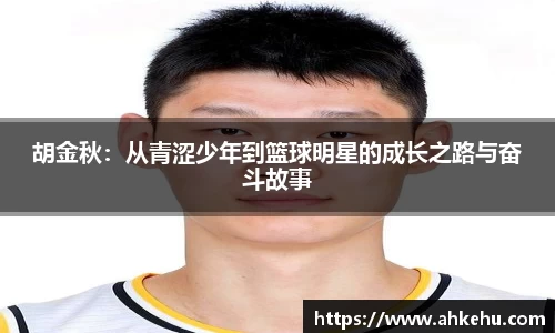 胡金秋:从青涩少年到篮球明星的成长之路与奋斗故事