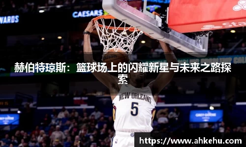 赫伯特琼斯:篮球场上的闪耀新星与未来之路探索