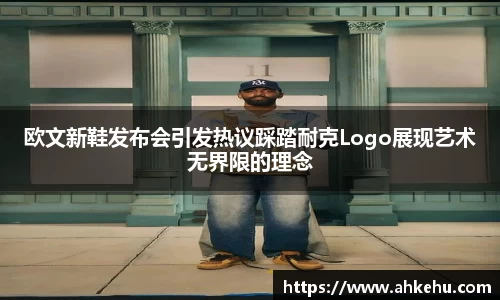 欧文新鞋发布会引发热议踩踏耐克Logo展现艺术无界限的理念