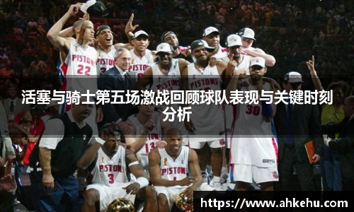 活塞与骑士第五场激战回顾球队表现与关键时刻分析