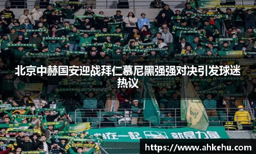 北京中赫国安迎战拜仁慕尼黑强强对决引发球迷热议