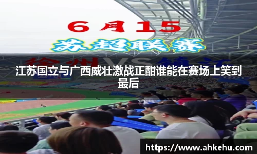 江苏国立与广西威壮激战正酣谁能在赛场上笑到最后