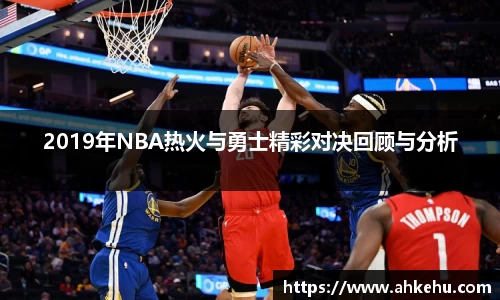 2019年NBA热火与勇士精彩对决回顾与分析