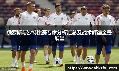 俄罗斯与沙特比赛专家分析汇总及战术解读全景展望