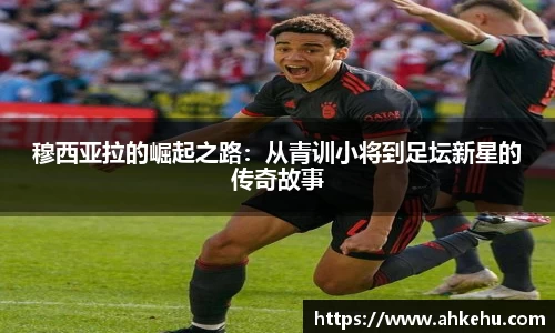 穆西亚拉的崛起之路：从青训小将到足坛新星的传奇故事