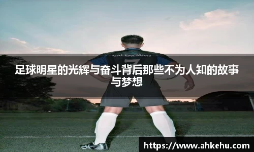 足球明星的光辉与奋斗背后那些不为人知的故事与梦想