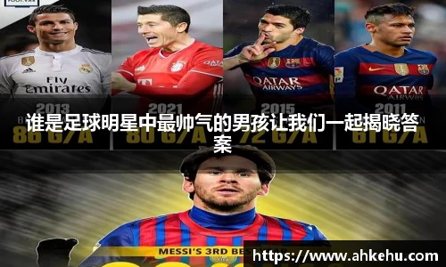谁是足球明星中最帅气的男孩让我们一起揭晓答案