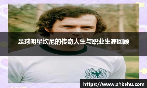 足球明星坎尼的传奇人生与职业生涯回顾