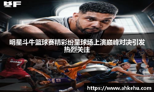 明星斗牛篮球赛精彩纷呈球场上演巅峰对决引发热烈关注